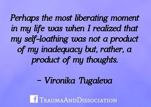 Trauma and Dissociation Perhaps the most liberating moment in my life was when I realized that my self-loathing was not a product of my inadequacy but, rather, a product of my thoughts. - Vironika Tugaleva, The Love Mindset #mentalhealth #selfhatred #wede