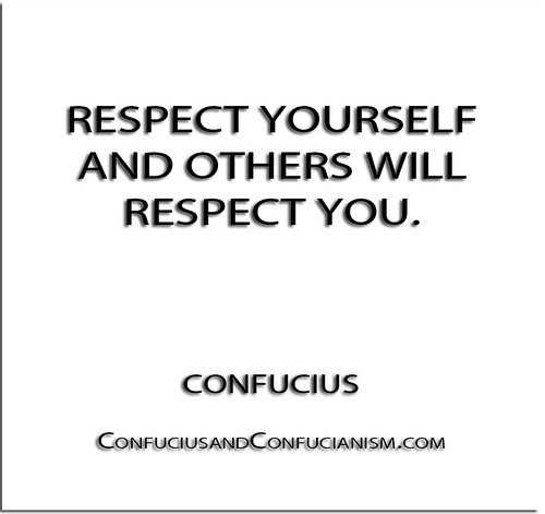 ''Respect yourself and others will respect you.'' - Confucius